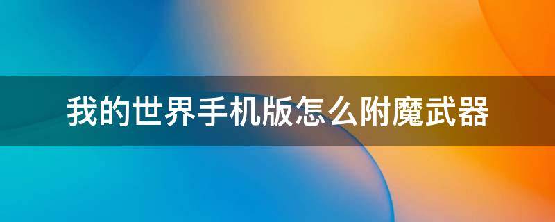 我的世界手机版怎么附魔武器（手游我的世界怎么给武器附魔）