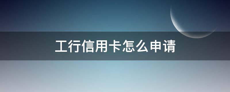 工行信用卡怎么申请（工行信用卡怎么申请延期还款）