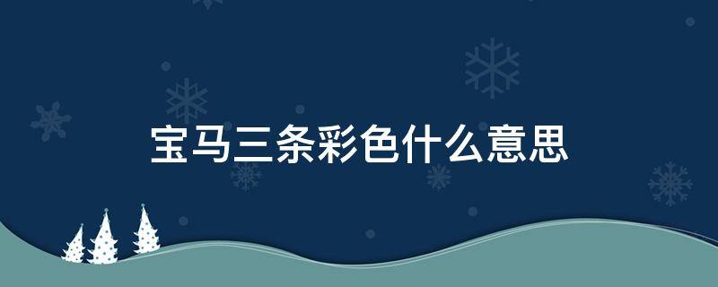 宝马三条彩色什么意思（宝马车上的三色彩条是什么?）