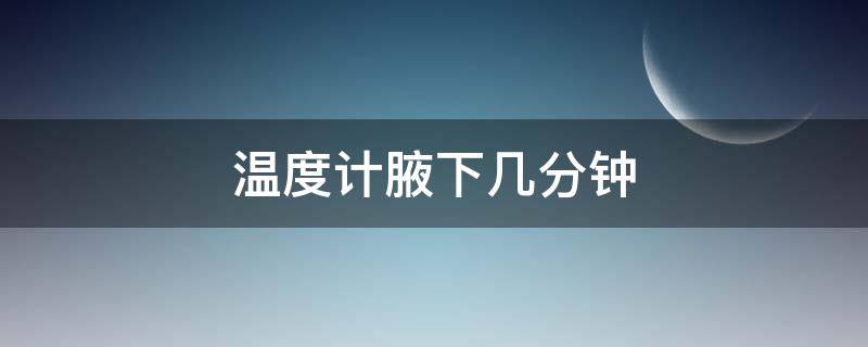 温度计腋下几分钟（温度计腋下几分钟合适）