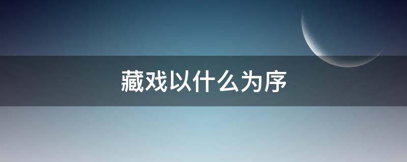 藏戏以什么为序 藏戏是以什么为序