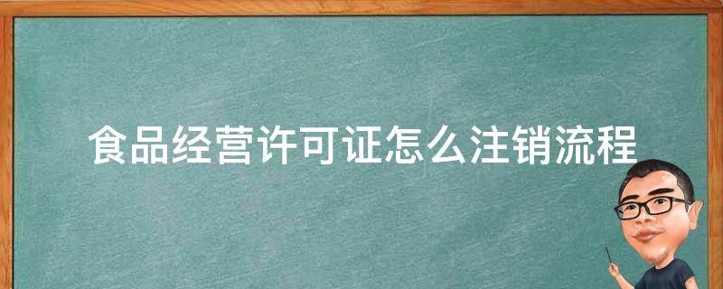 食品经营许可证怎么注销流程（个体食品经营许可证怎么注销流程）