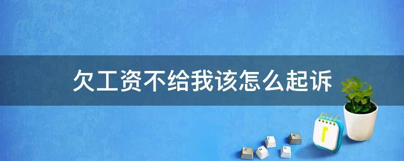 欠工资不给我该怎么起诉 欠工资不给怎么告