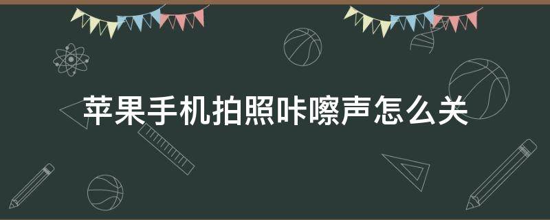 苹果手机拍照咔嚓声怎么关（苹果6手机拍照咔嚓声怎么关）