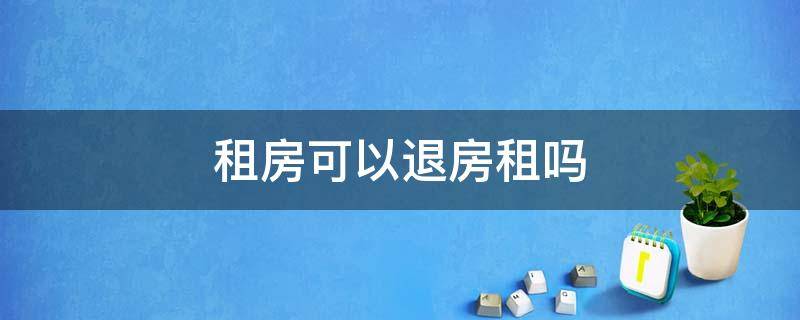 租房可以退房租吗 租房可以退房租吗?