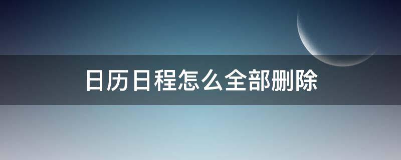 日历日程怎么全部删除（iphone日历日程怎么全部删除）