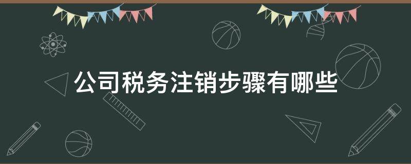 公司税务注销步骤有哪些 公司注销税务怎么操作