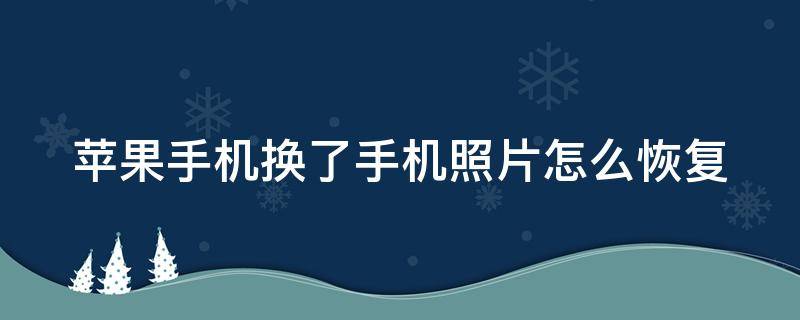 苹果手机换了手机照片怎么恢复（苹果手机换了手机照片怎么恢复正常）