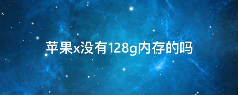 苹果x没有128g内存的吗 苹果xs为什么没有128的内存