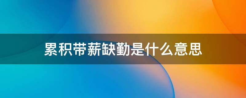 累积带薪缺勤是什么意思 累积带薪缺勤和非累积带薪缺勤有哪些区别?