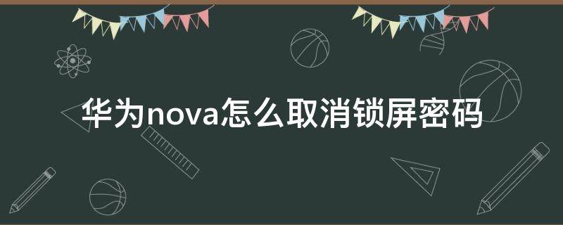 华为nova怎么取消锁屏密码（华为nova5如何取消锁屏密码）