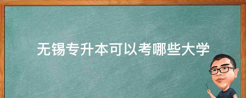 无锡专升本可以考哪些大学 无锡哪些大专可以专升本