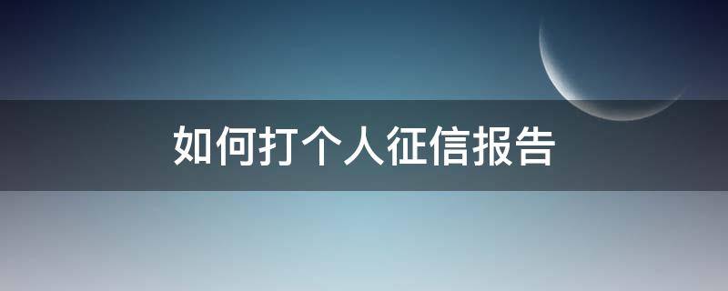 如何打个人征信报告 如何去打个人征信报告