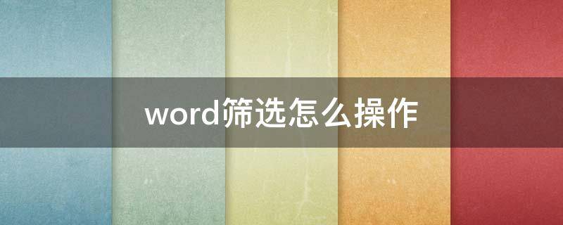 word筛选怎么操作 word筛选怎么操作步骤