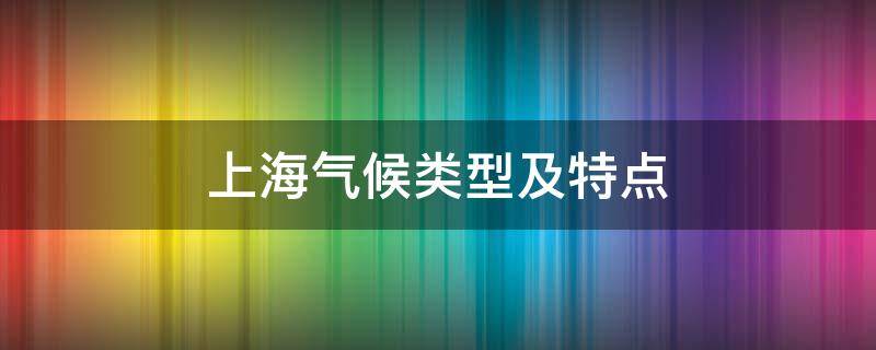 上海气候类型及特点 上海的气候类型及气候特点