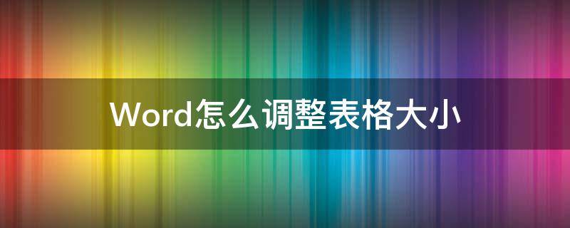 Word怎么调整表格大小 word怎么调整表格大小宽度一致