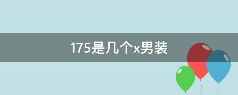 175是几个x男装 175是几个x男装国际码