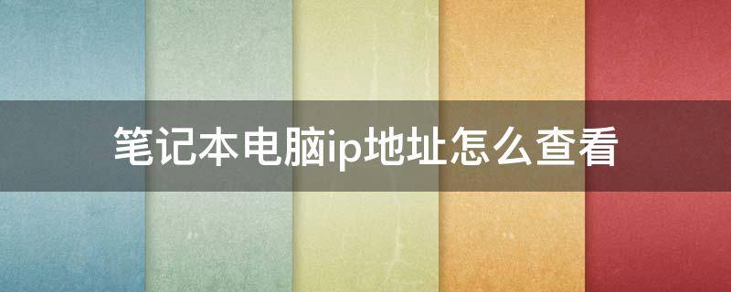 笔记本电脑ip地址怎么查看 笔记本电脑IP地址怎么看