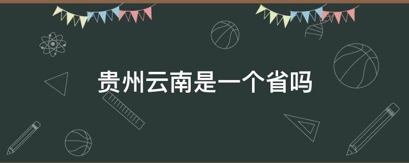 贵州云南是一个省吗 云南省包括贵州吗