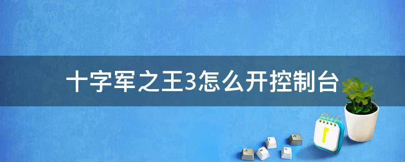 十字军之王3怎么开控制台（十字军之王3如何开控制台）