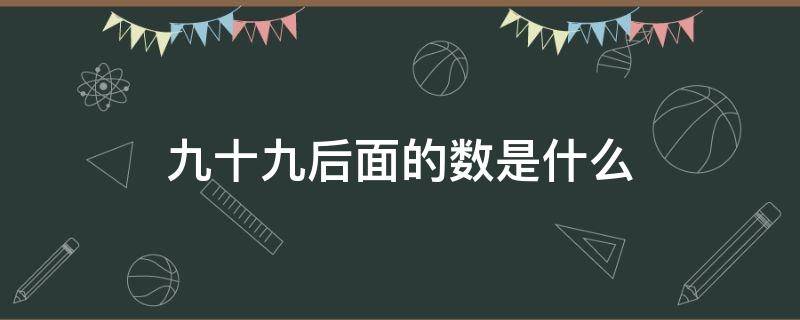 九十九后面的数是什么（九十九后面的数是什么?）