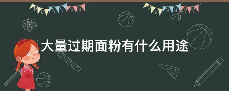 大量过期面粉有什么用途 过期的面粉有什么用途