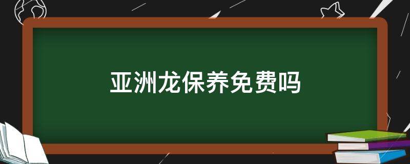 亚洲龙保养免费吗