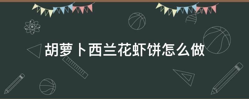 胡萝卜西兰花虾饼怎么做（西兰花胡萝卜虾饼的做法）