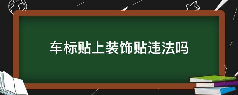 车标贴上装饰贴违法吗（车标贴了装饰违法么）