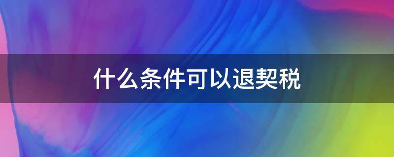 什么条件可以退契税 什么条件可以申请退契税