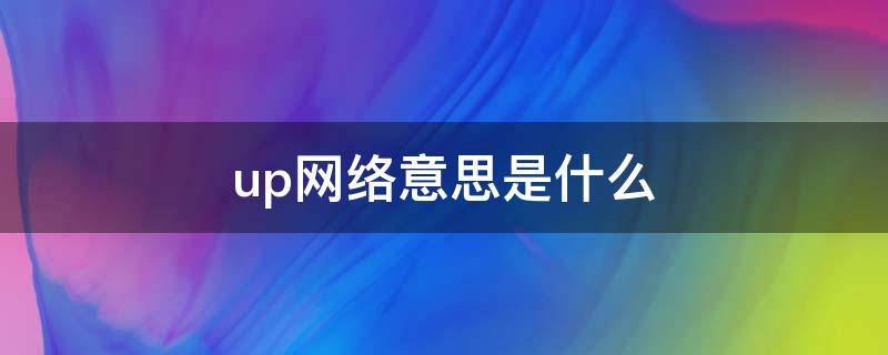 up网络意思是什么（up网络啥意思）