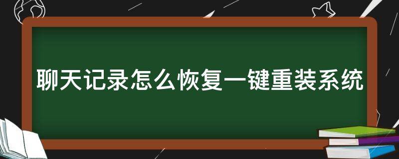 聊天记录怎么恢复一键重装系统 聊天记录怎么恢复一键重装系统