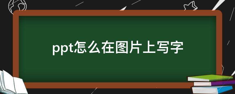 ppt怎么在图片上写字（ppt怎样在图片上写字）