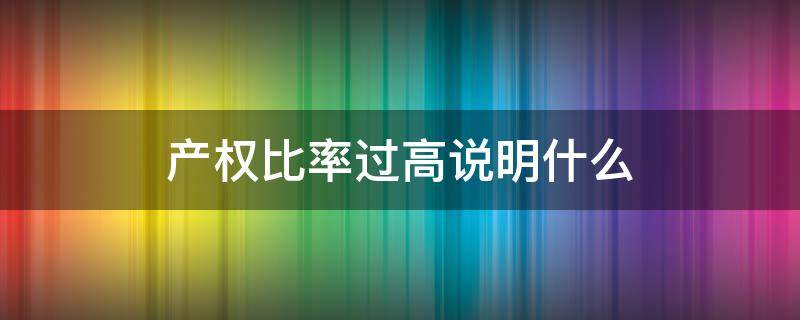 产权比率过高说明什么（产权比率高说明什么问题）