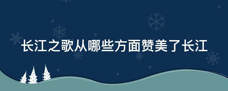 长江之歌从哪些方面赞美了长江（长江之歌从哪些方面赞美了长江的美）