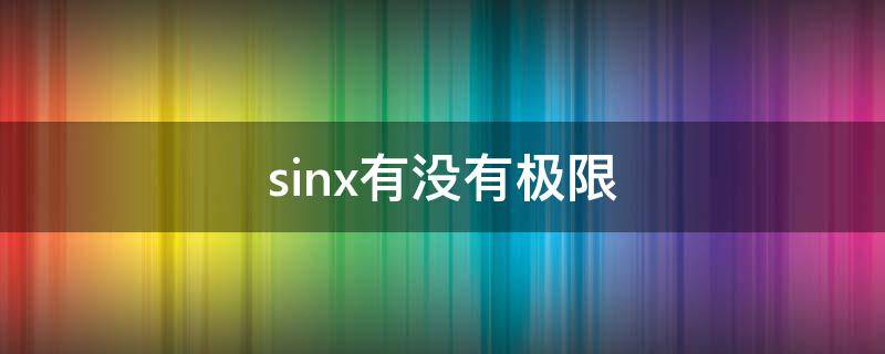 sinx有没有极限（sinx有没有极限(x趋于无穷）