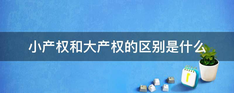 小产权和大产权的区别是什么 小产权房和大产权房有什么区别