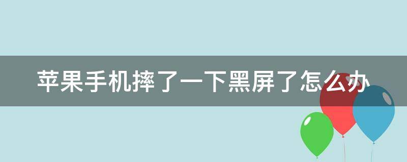 苹果手机摔了一下黑屏了怎么办 苹果手机摔了一下黑屏了怎么办?开不了机