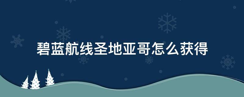 碧蓝航线圣地亚哥怎么获得 碧蓝航线圣地亚哥如何获得