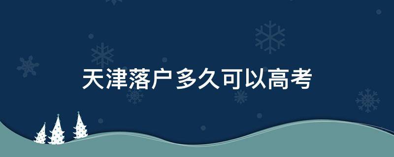 天津落户多久可以高考 天津户口多久可以高考