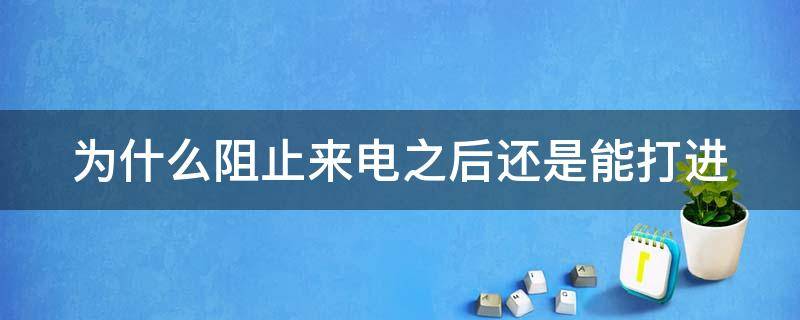 为什么阻止来电之后还是能打进 为什么阻止来电之后还是能打进苹果手机