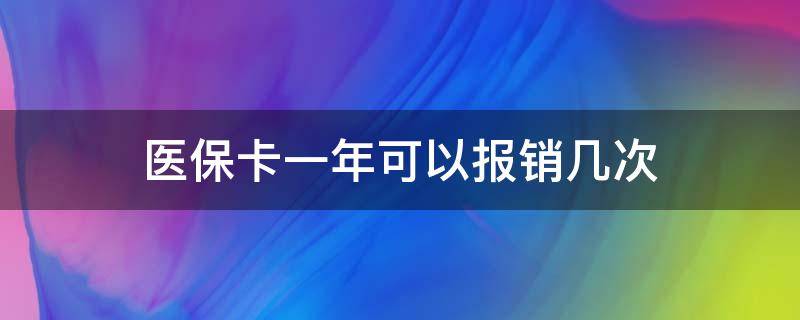 医保卡一年可以报销几次（医保卡一年可以报销几次住院）