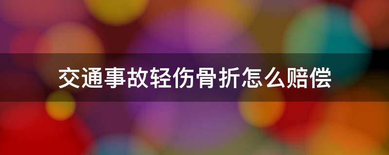 交通事故轻伤骨折怎么赔偿 交通事故轻微骨折怎么赔偿