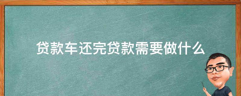 贷款车还完贷款需要做什么 轿车还完贷款需要做什么