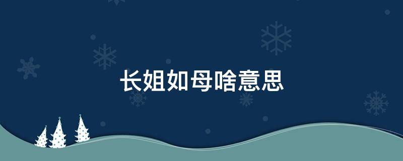 长姐如母啥意思 什么是长姐如母