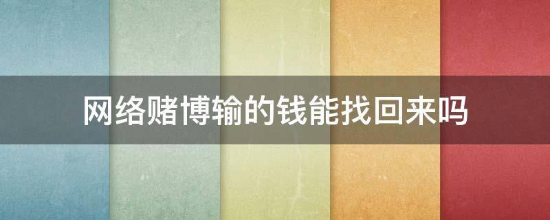 网络赌博输的钱能找回来吗 网络上赌博能把输的钱找回吗?