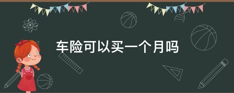 车险可以买一个月吗（买车险可以买一个月的么）