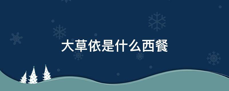 大草依是什么西餐 餐厅里的大草依是什么菜