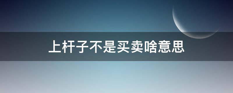 上杆子不是买卖啥意思（什么叫上杆子）