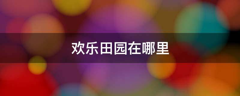 欢乐田园在哪里 塘厦镇欢乐田园在哪里